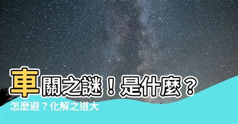 車關怎麼算|【什麼是車關】什麼是車關？教你4招破解化解，避開煞氣！